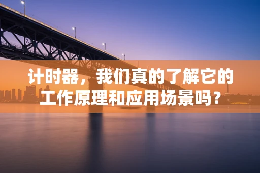 计时器，我们真的了解它的工作原理和应用场景吗？
