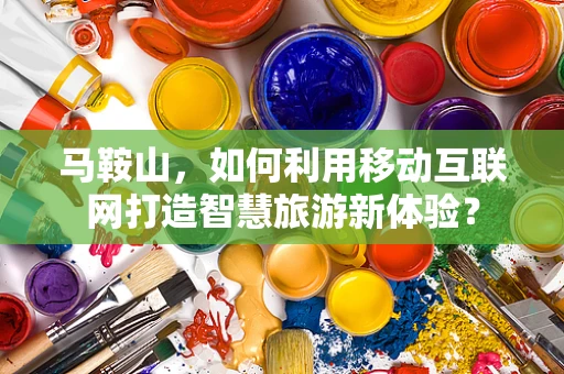 马鞍山，如何利用移动互联网打造智慧旅游新体验？