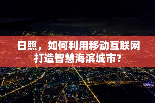 日照，如何利用移动互联网打造智慧海滨城市？
