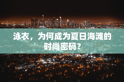 泳衣，为何成为夏日海滩的时尚密码？