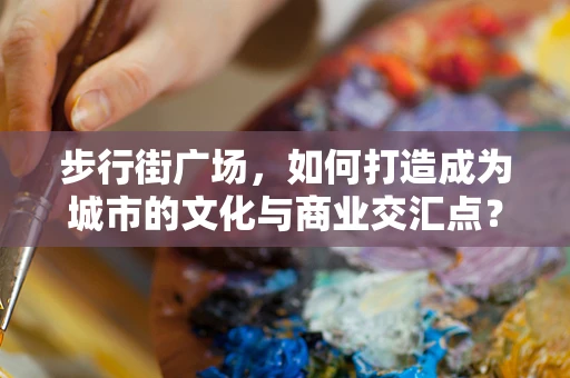 步行街广场，如何打造成为城市的文化与商业交汇点？