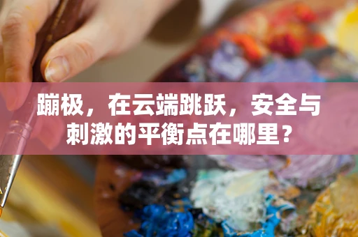 蹦极，在云端跳跃，安全与刺激的平衡点在哪里？