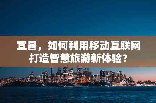 宜昌，如何利用移动互联网打造智慧旅游新体验？