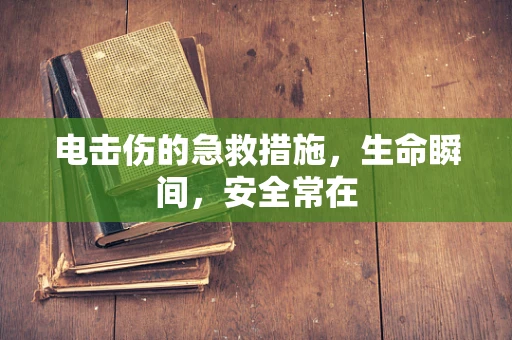 电击伤的急救措施，生命瞬间，安全常在
