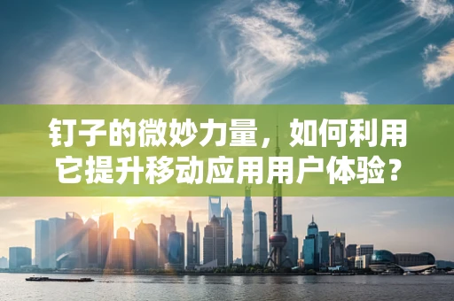 钉子的微妙力量，如何利用它提升移动应用用户体验？
