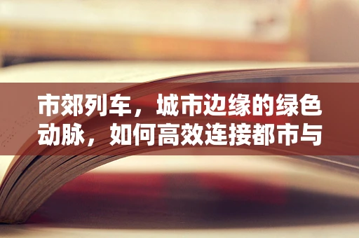 市郊列车，城市边缘的绿色动脉，如何高效连接都市与郊区？