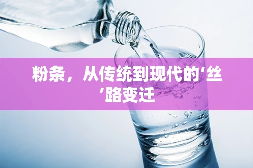 粉条，从传统到现代的‘丝’路变迁