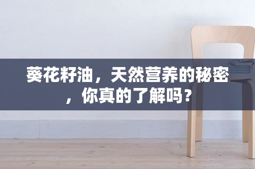 葵花籽油，天然营养的秘密，你真的了解吗？