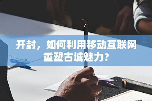 开封，如何利用移动互联网重塑古城魅力？