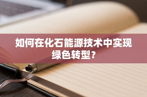 如何在化石能源技术中实现绿色转型？