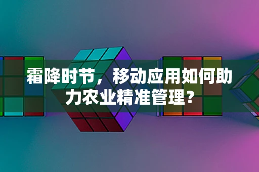 霜降时节，移动应用如何助力农业精准管理？