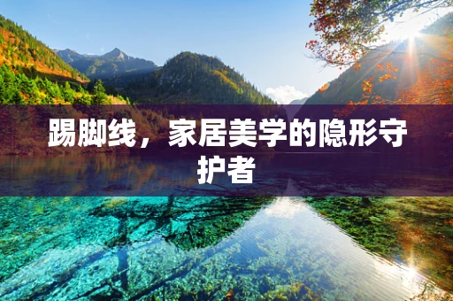 踢脚线，家居美学的隐形守护者