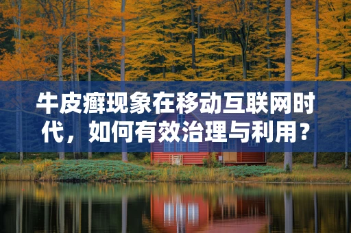 牛皮癣现象在移动互联网时代，如何有效治理与利用？