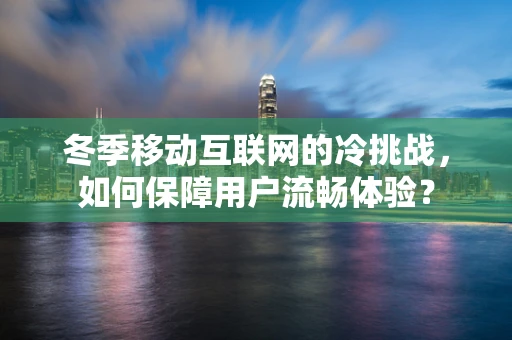冬季移动互联网的冷挑战，如何保障用户流畅体验？