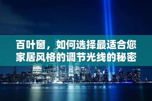 百叶窗，如何选择最适合您家居风格的调节光线的秘密武器？