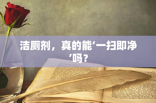 洁厕剂，真的能‘一扫即净’吗？