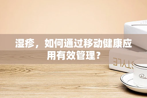 湿疹，如何通过移动健康应用有效管理？