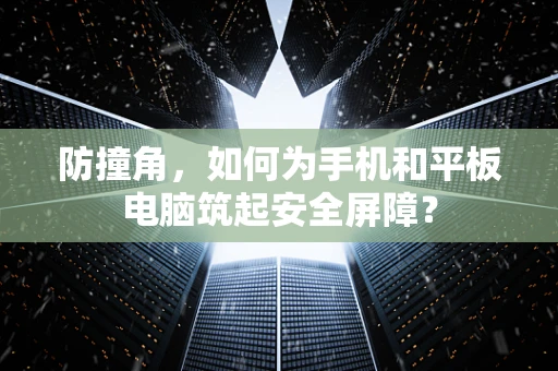防撞角，如何为手机和平板电脑筑起安全屏障？