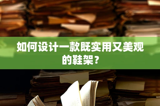 如何设计一款既实用又美观的鞋架？