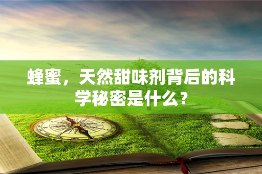 蜂蜜，天然甜味剂背后的科学秘密是什么？