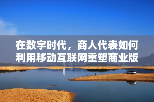 在数字时代，商人代表如何利用移动互联网重塑商业版图？