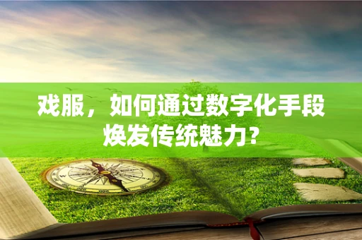 戏服，如何通过数字化手段焕发传统魅力？