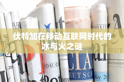 伏特加在移动互联网时代的冰与火之谜