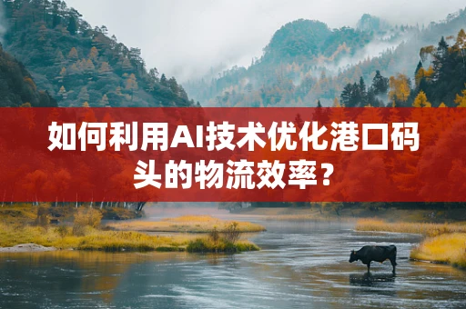 如何利用AI技术优化港口码头的物流效率？