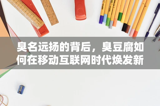 臭名远扬的背后，臭豆腐如何在移动互联网时代焕发新生？