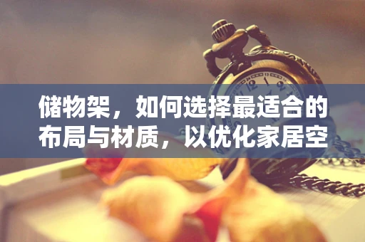 储物架，如何选择最适合的布局与材质，以优化家居空间？
