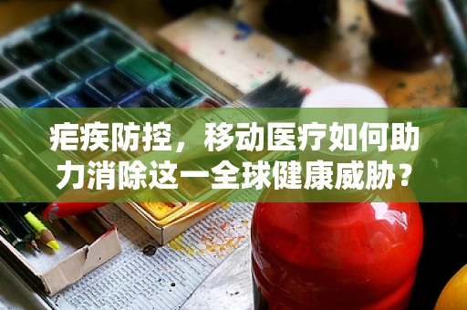 疟疾防控，移动医疗如何助力消除这一全球健康威胁？