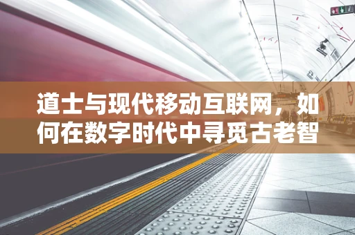 道士与现代移动互联网，如何在数字时代中寻觅古老智慧？