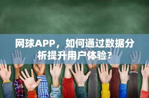 网球APP，如何通过数据分析提升用户体验？