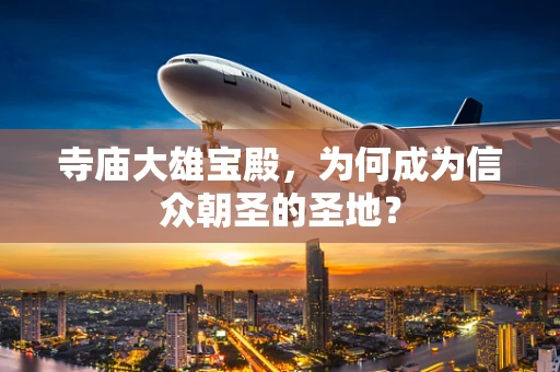 寺庙大雄宝殿，为何成为信众朝圣的圣地？