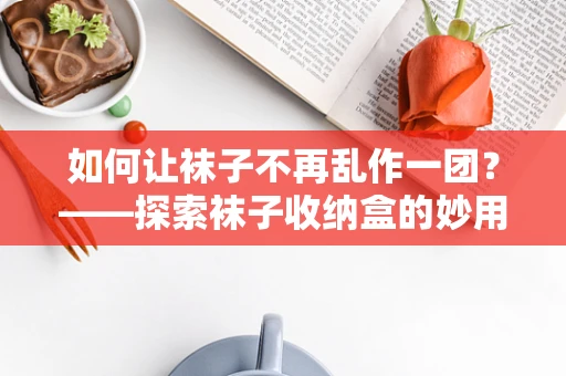 如何让袜子不再乱作一团？——探索袜子收纳盒的妙用