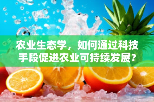 农业生态学，如何通过科技手段促进农业可持续发展？