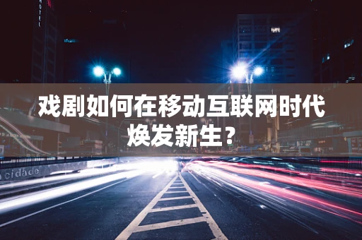 戏剧如何在移动互联网时代焕发新生？