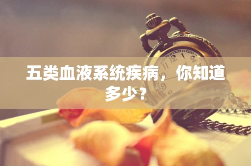 五类血液系统疾病，你知道多少？