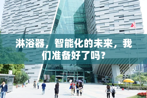 淋浴器，智能化的未来，我们准备好了吗？