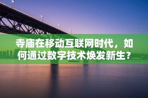 寺庙在移动互联网时代，如何通过数字技术焕发新生？