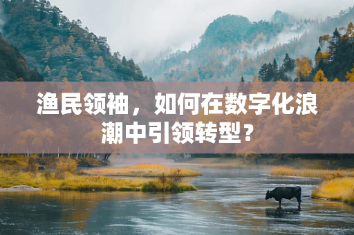渔民领袖，如何在数字化浪潮中引领转型？