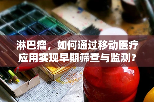 淋巴瘤，如何通过移动医疗应用实现早期筛查与监测？