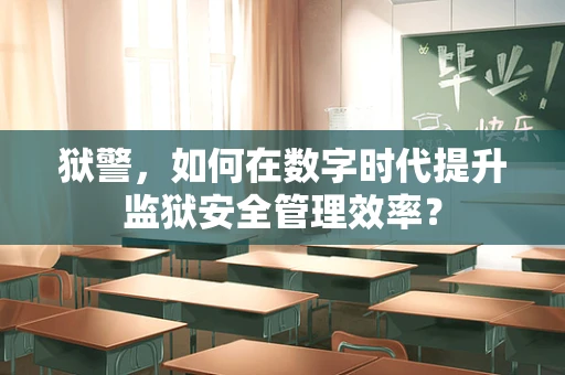 狱警，如何在数字时代提升监狱安全管理效率？