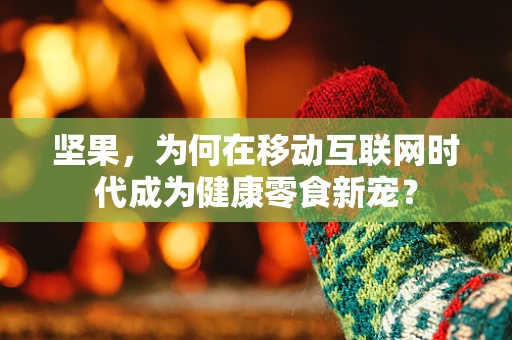 坚果，为何在移动互联网时代成为健康零食新宠？