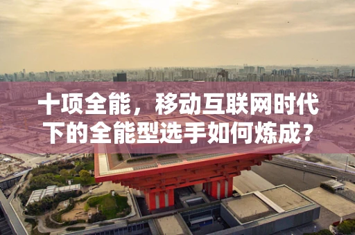 十项全能，移动互联网时代下的全能型选手如何炼成？
