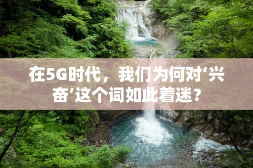在5G时代，我们为何对‘兴奋’这个词如此着迷？