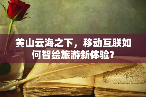 黄山云海之下，移动互联如何智绘旅游新体验？