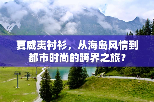 夏威夷衬衫，从海岛风情到都市时尚的跨界之旅？