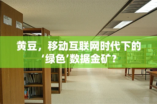 黄豆，移动互联网时代下的‘绿色’数据金矿？