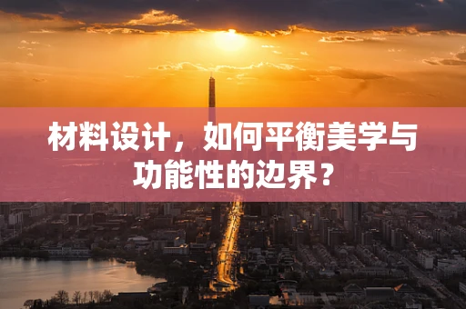 材料设计，如何平衡美学与功能性的边界？